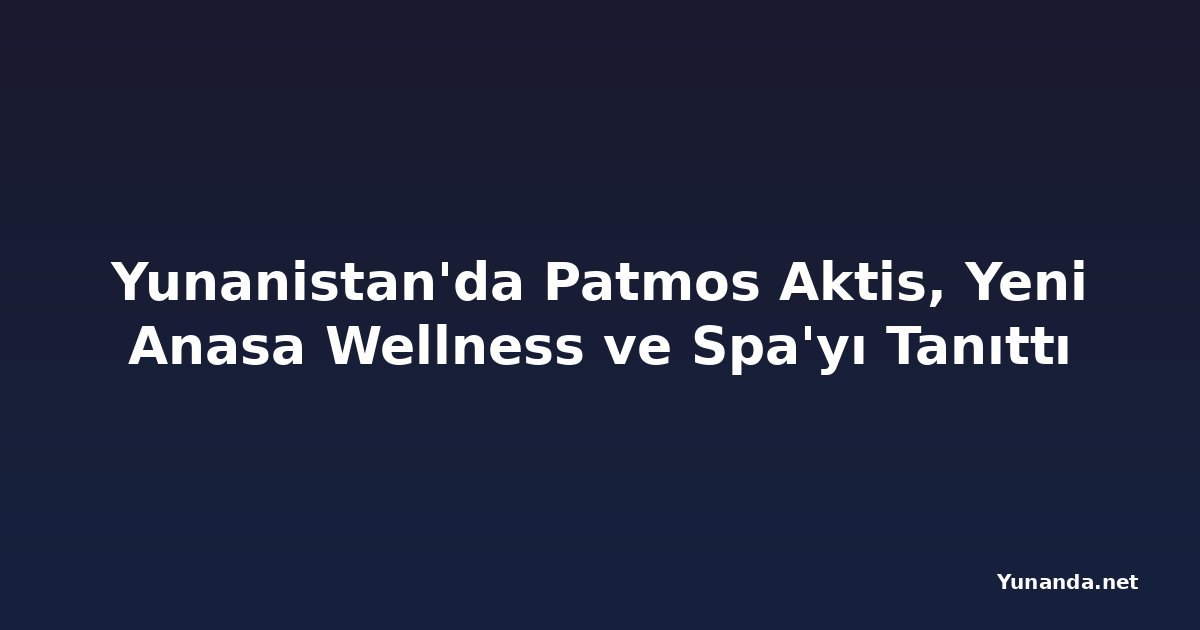 Yunanistan'da Patmos Aktis, Yeni Anasa Wellness ve Spa'yı Tanıttı