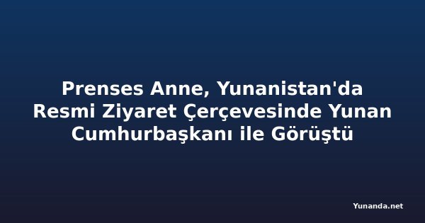 Prenses Anne, Yunanistan'da Resmi Ziyaret Çerçevesinde Yunan Cumhurbaşkanı ile Görüştü