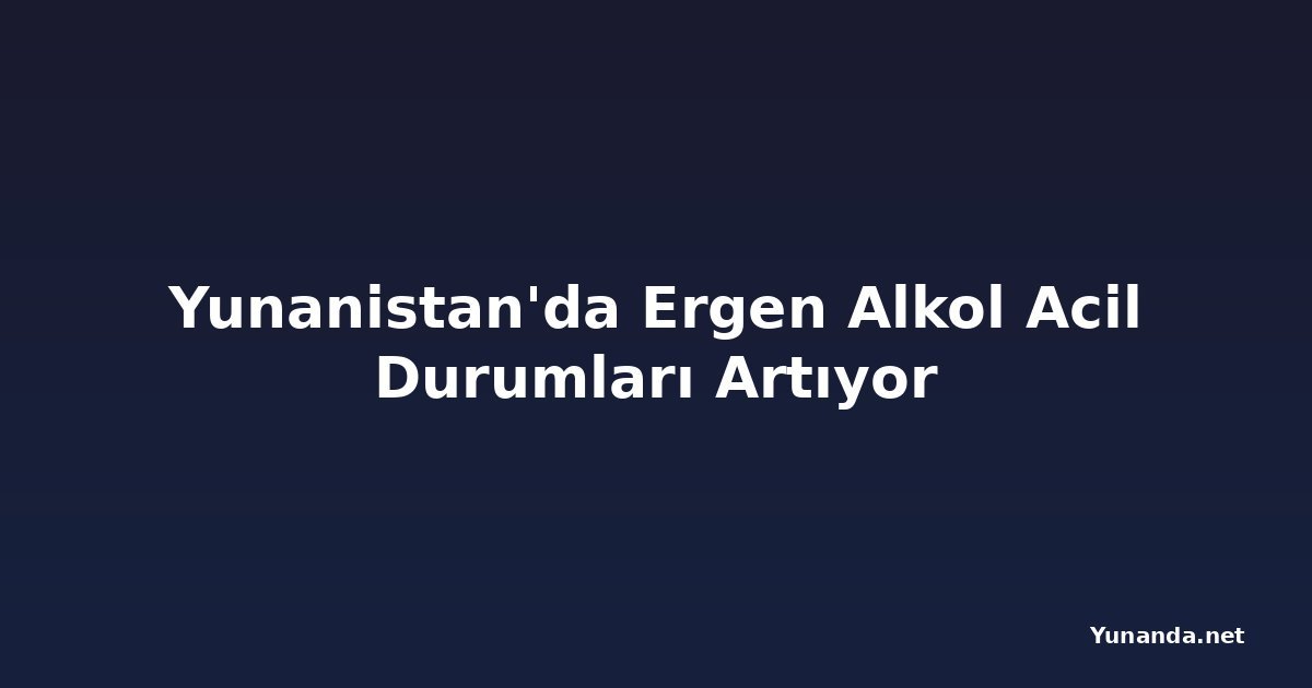 Yunanistan'da Ergen Alkol Acil Durumları Artıyor