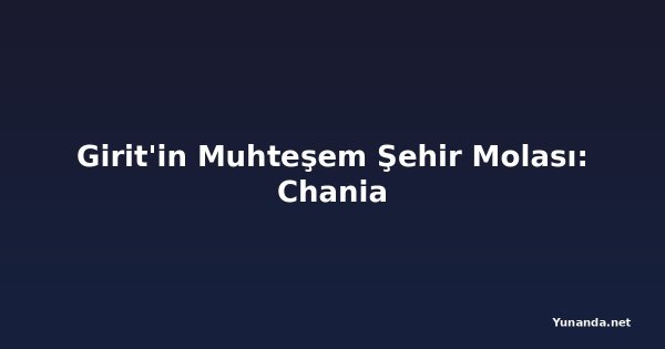 Girit'in Muhteşem Şehir Molası: Chania