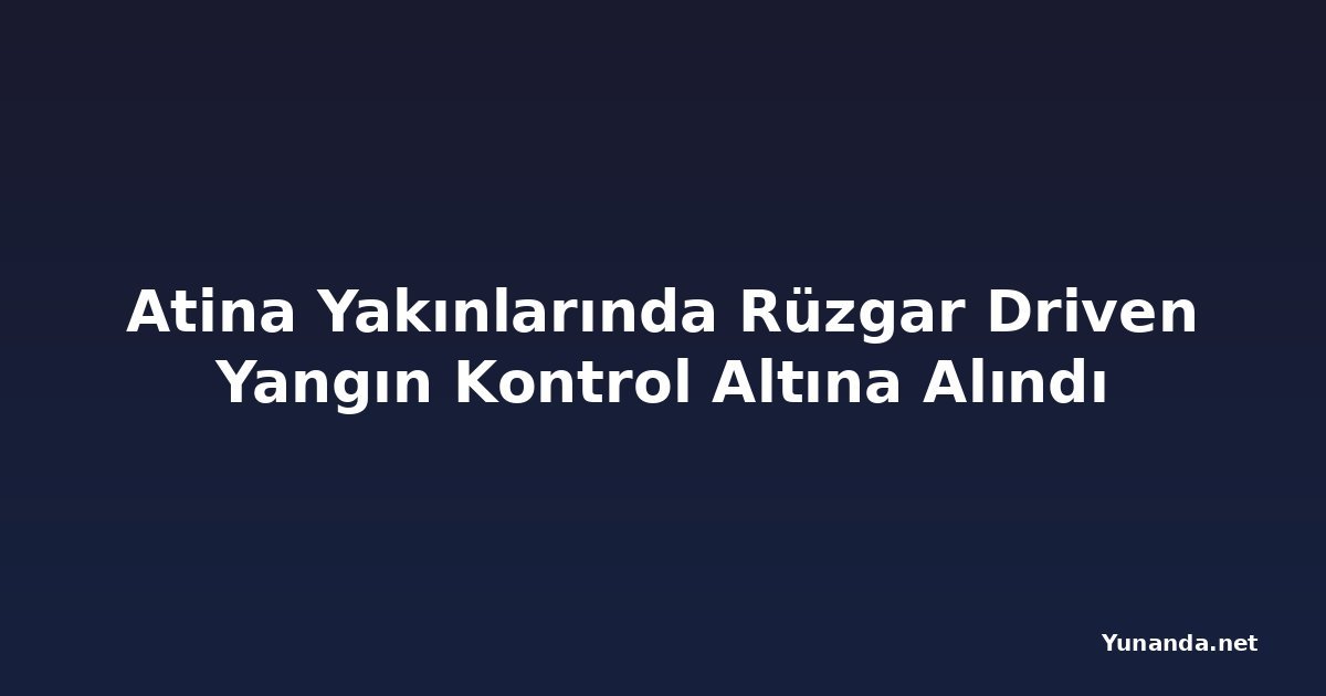 Atina Yakınlarında Rüzgar Driven Yangın Kontrol Altına Alındı
