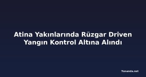 Atina Yakınlarında Rüzgar Driven Yangın Kontrol Altına Alındı