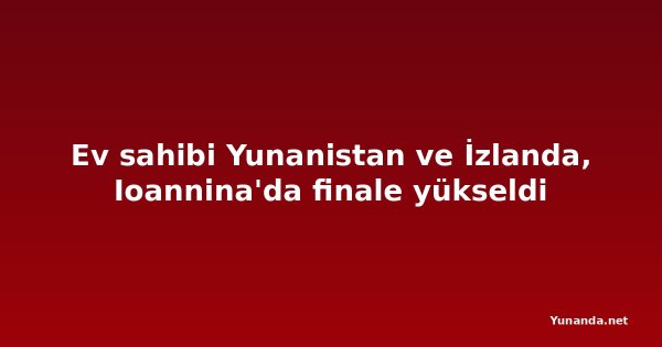 Ev sahibi Yunanistan ve İzlanda, Ioannina'da finale yükseldi