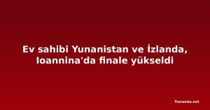 Ev sahibi Yunanistan ve İzlanda, Ioannina'da finale yükseldi