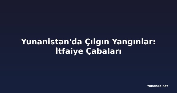 Yunanistan'da Çılgın Yangınlar: İtfaiye Çabaları