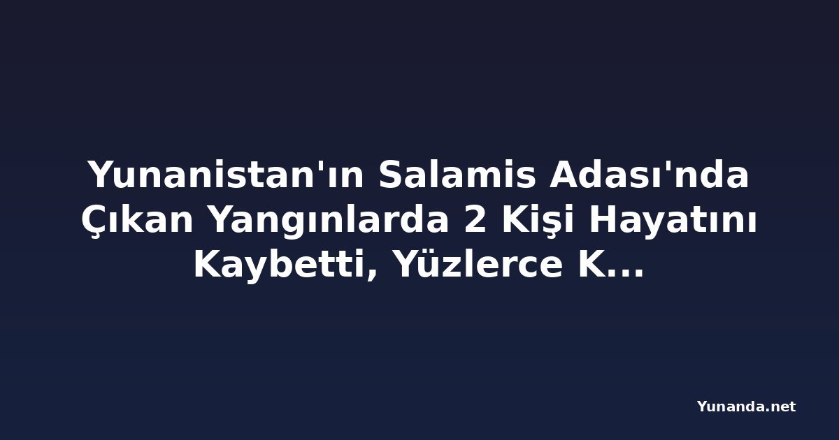 Yunanistan'ın Salamis Adası'nda Çıkan Yangınlarda 2 Kişi Hayatını Kaybetti, Yüzlerce Kişi Tahliye Edildi