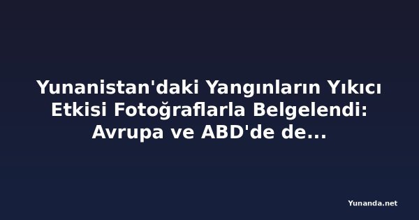 Yunanistan'daki Yangınların Yıkıcı Etkisi Fotoğraflarla Belgelendi: Avrupa ve ABD'de de Alevler Kontrolden Çıkıyor
