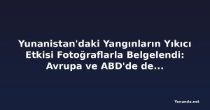 Yunanistan'daki Yangınların Yıkıcı Etkisi Fotoğraflarla Belgelendi: Avrupa ve ABD'de de Alevler Kontrolden Çıkıyor