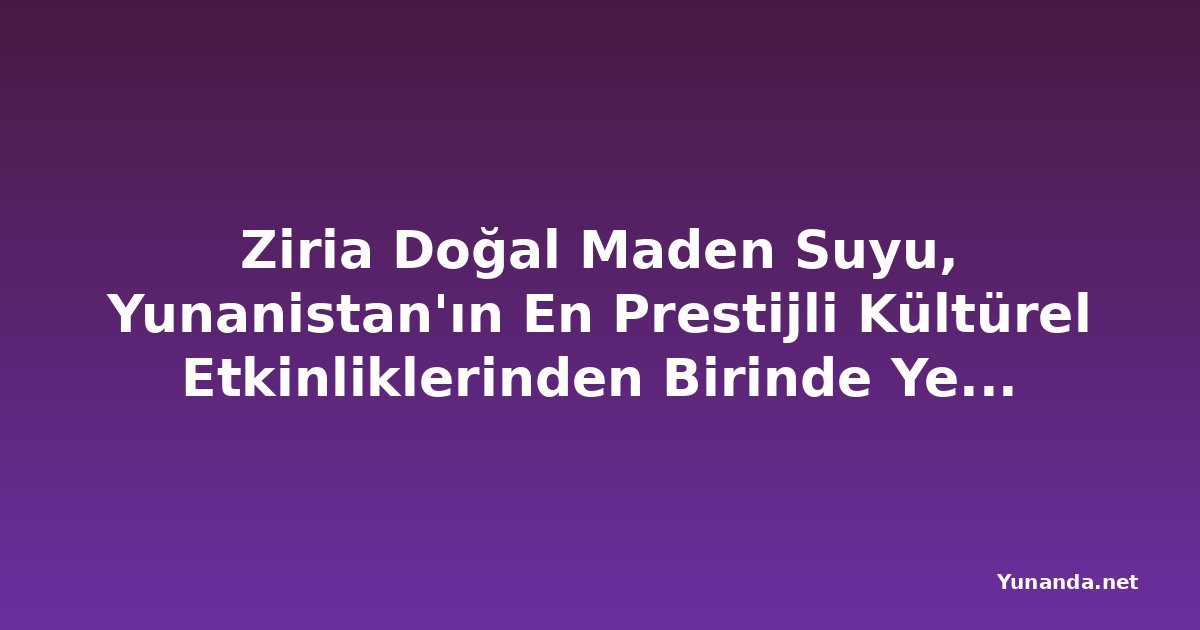 Ziria Doğal Maden Suyu, Yunanistan'ın En Prestijli Kültürel Etkinliklerinden Birinde Yer Aldı