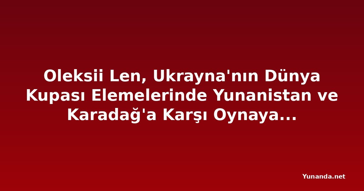 Oleksii Len, Ukrayna'nın Dünya Kupası Elemelerinde Yunanistan ve Karadağ'a Karşı Oynayamayacak