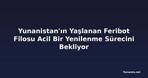 Yunanistan'ın Yaşlanan Feribot Filosu Acil Bir Yenilenme Sürecini Bekliyor