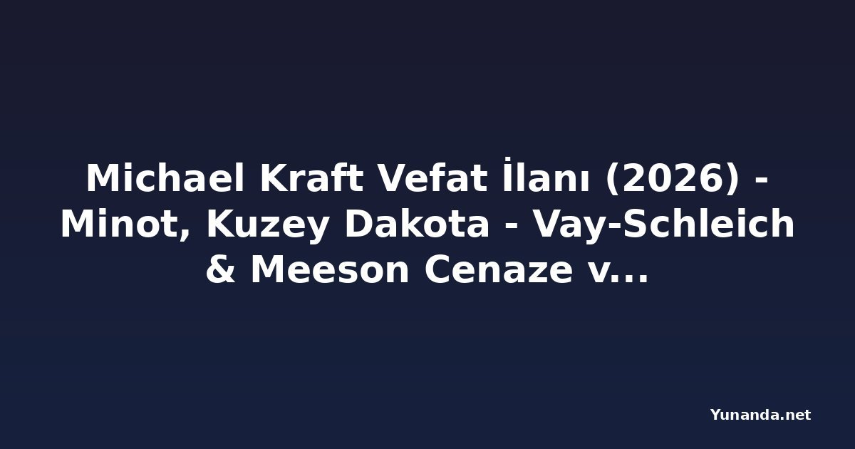 Michael Kraft Vefat İlanı (2026) - Minot, Kuzey Dakota - Vay-Schleich & Meeson Cenaze ve Kül Evleri - Yunanistan Şubesi - legacy.com