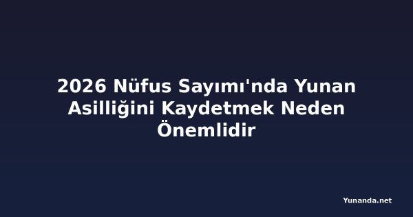 2026 Nüfus Sayımı'nda Yunan Asilliğini Kaydetmek Neden Önemlidir