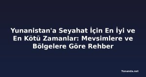 Yunanistan'a Seyahat İçin En İyi ve En Kötü Zamanlar: Mevsimlere ve Bölgelere Göre Rehber