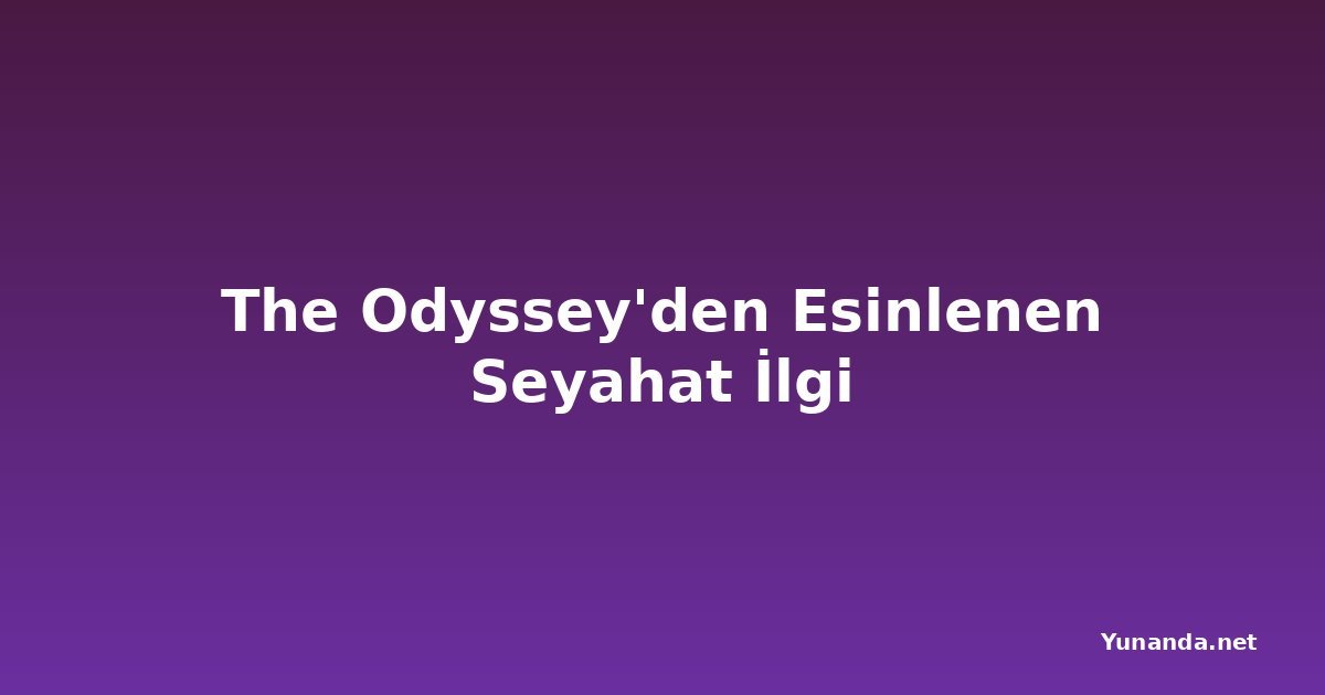The Odyssey'den Esinlenen Seyahat İlgi