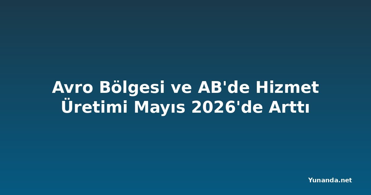 Avro Bölgesi ve AB'de Hizmet Üretimi Mayıs 2026'de Arttı