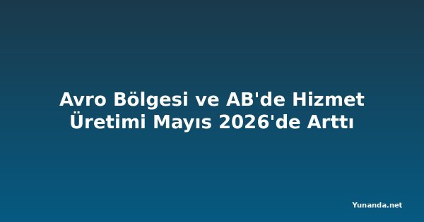 Avro Bölgesi ve AB'de Hizmet Üretimi Mayıs 2026'de Arttı