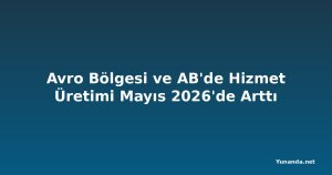 Avro Bölgesi ve AB'de Hizmet Üretimi Mayıs 2026'de Arttı