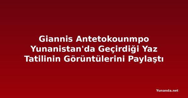 Giannis Antetokounmpo Yunanistan'da Geçirdiği Yaz Tatilinin Görüntülerini Paylaştı