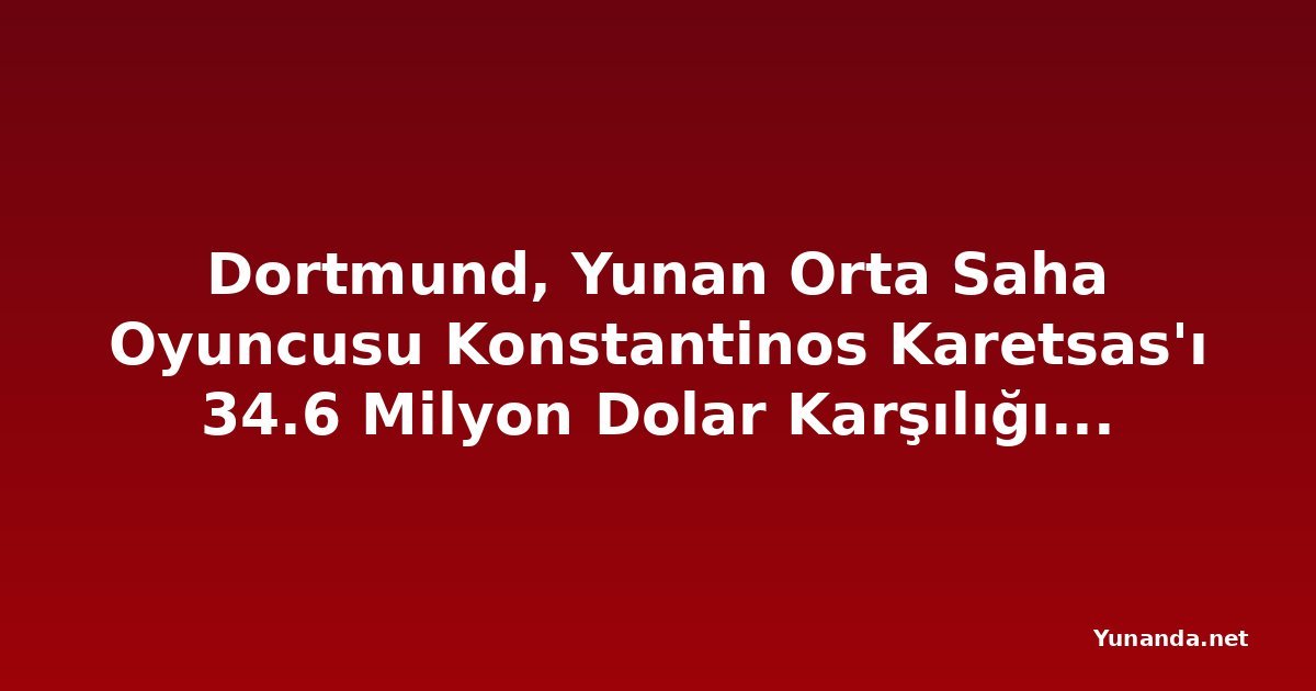 Dortmund, Yunan Orta Saha Oyuncusu Konstantinos Karetsas'ı 34.6 Milyon Dolar Karşılığında Genk'ten Transfer Etti