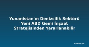 Yunanistan'ın Denizcilik Sektörü Yeni ABD Gemi İnşaat Stratejisinden Yararlanabilir