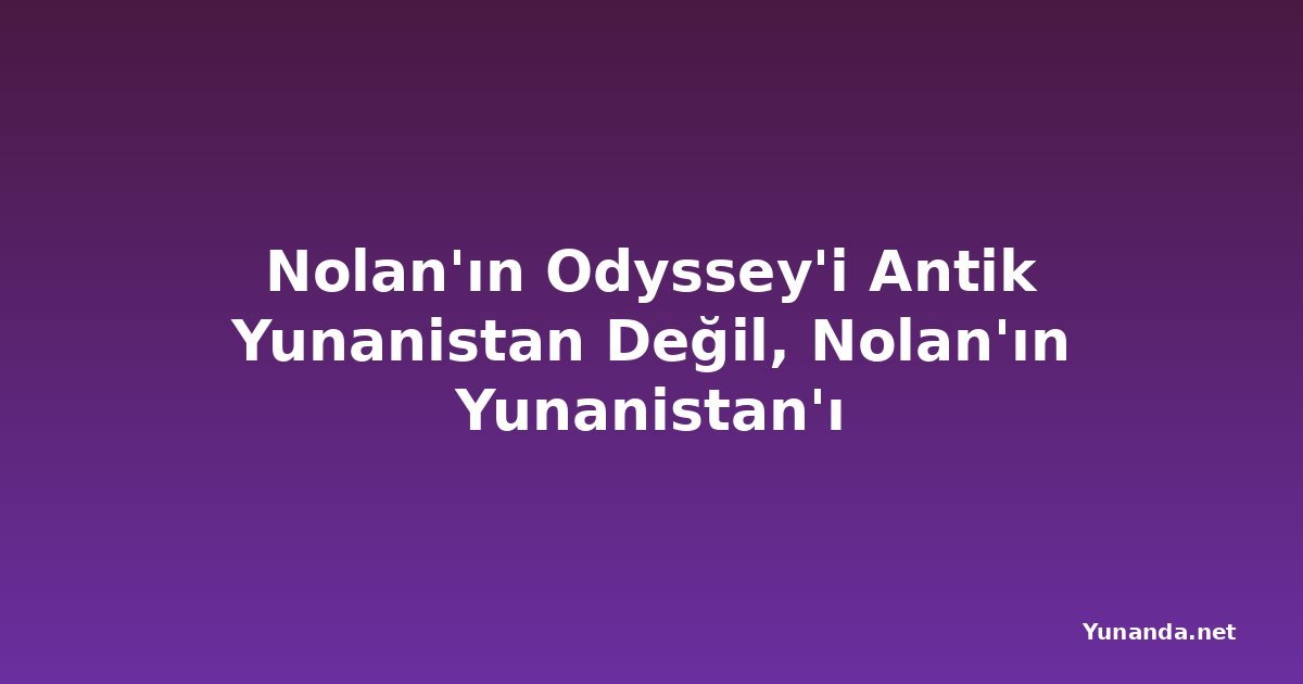 Nolan'ın Odyssey'i Antik Yunanistan Değil, Nolan'ın Yunanistan'ı