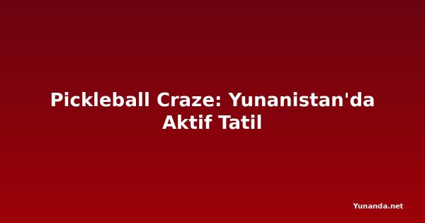 Pickleball Craze: Yunanistan'da Aktif Tatil