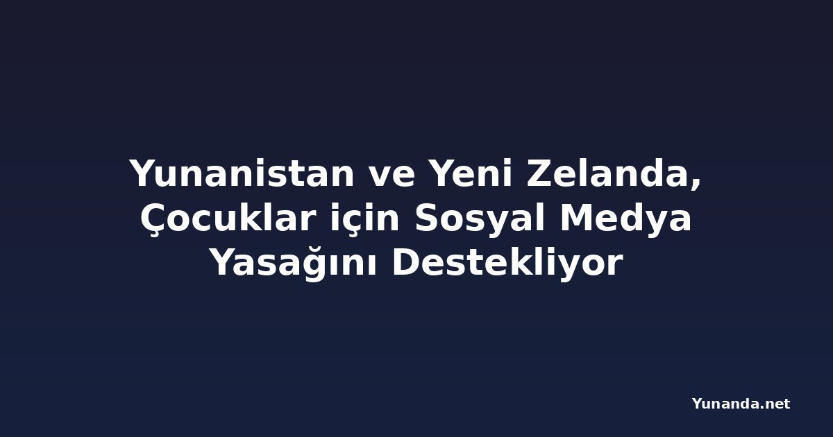 Yunanistan ve Yeni Zelanda, Çocuklar için Sosyal Medya Yasağını Destekliyor