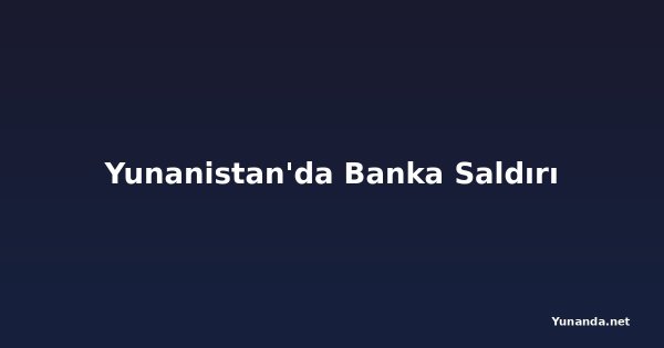 Yunanistan'da Banka Saldırı