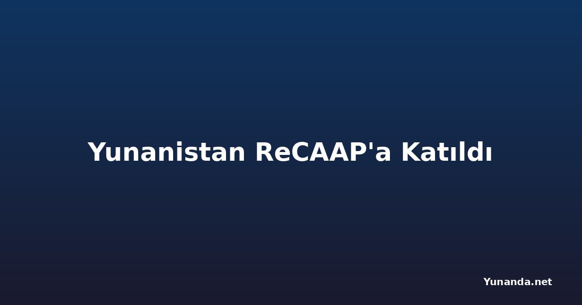Yunanistan ReCAAP'a Katıldı