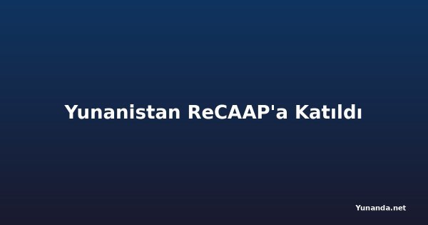 Yunanistan ReCAAP'a Katıldı