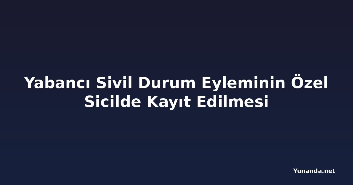 Yabancı Sivil Durum Eyleminin Özel Sicilde Kayıt Edilmesi