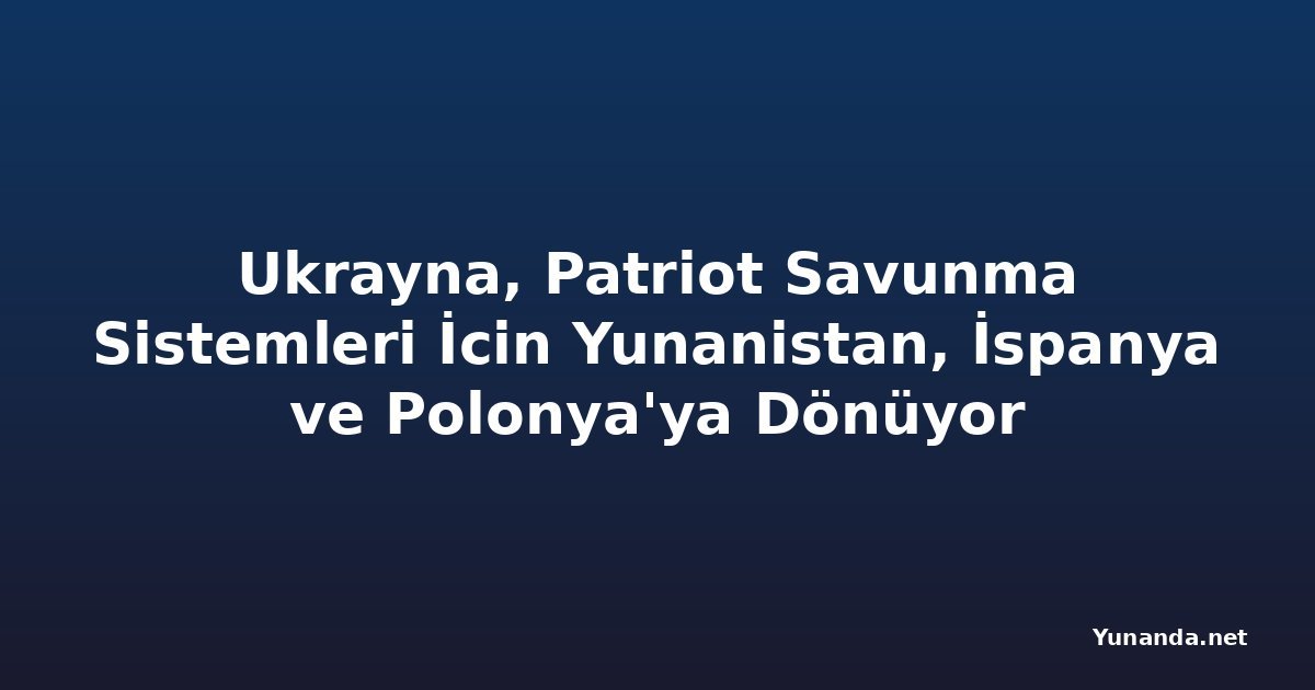Ukrayna, Patriot Savunma Sistemleri İcin Yunanistan, İspanya ve Polonya'ya Dönüyor