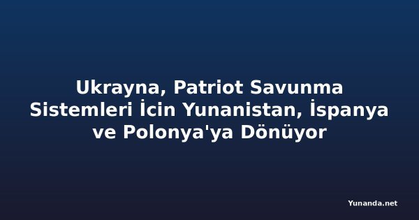 Ukrayna, Patriot Savunma Sistemleri İcin Yunanistan, İspanya ve Polonya'ya Dönüyor