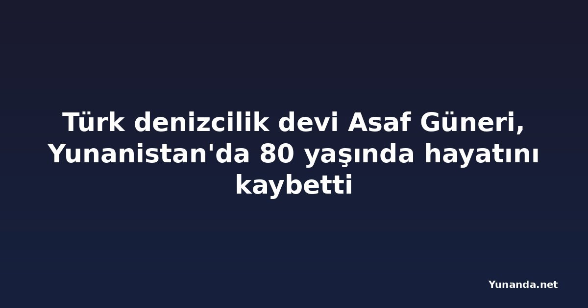 Türk denizcilik devi Asaf Güneri, Yunanistan'da 80 yaşında hayatını kaybetti