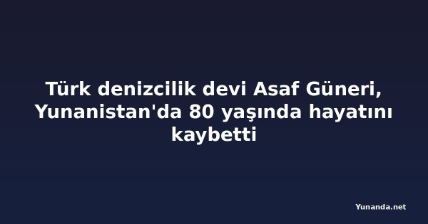 Türk denizcilik devi Asaf Güneri, Yunanistan'da 80 yaşında hayatını kaybetti
