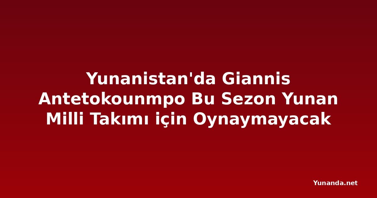 Yunanistan'da Giannis Antetokounmpo Bu Sezon Yunan Milli Takımı için Oynaymayacak