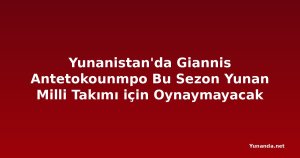 Yunanistan'da Giannis Antetokounmpo Bu Sezon Yunan Milli Takımı için Oynaymayacak