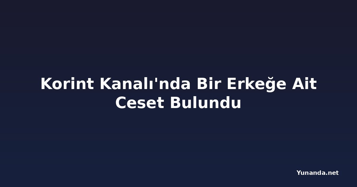 Korint Kanalı'nda Bir Erkeğe Ait Ceset Bulundu