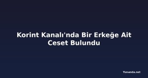 Korint Kanalı'nda Bir Erkeğe Ait Ceset Bulundu