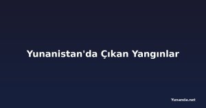 Yunanistan'da Çıkan Yangınlar