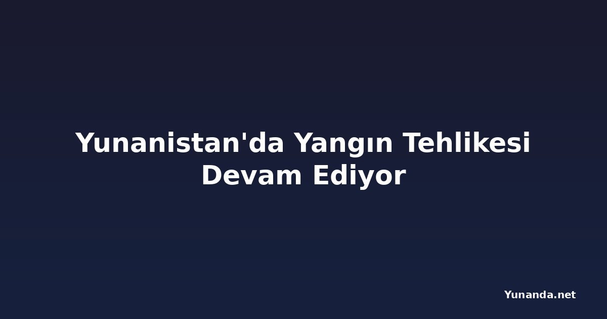 Yunanistan'da Yangın Tehlikesi Devam Ediyor