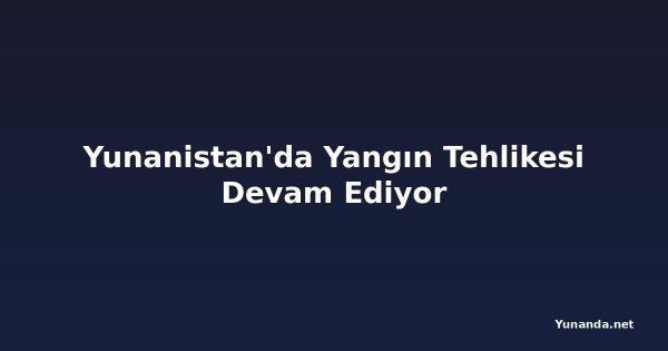 Yunanistan'da Yangın Tehlikesi Devam Ediyor
