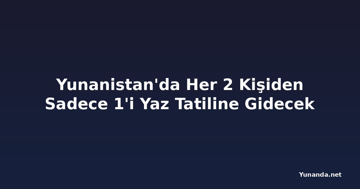 Yunanistan'da Her 2 Kişiden Sadece 1'i Yaz Tatiline Gidecek