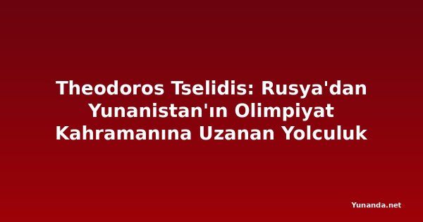 Theodoros Tselidis: Rusya'dan Yunanistan'ın Olimpiyat Kahramanına Uzanan Yolculuk