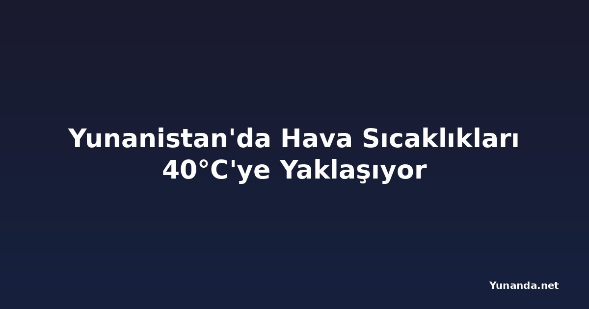 Yunanistan'da Hava Sıcaklıkları 40°C'ye Yaklaşıyor