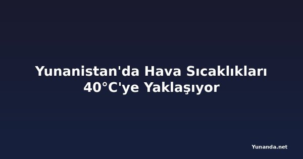 Yunanistan'da Hava Sıcaklıkları 40°C'ye Yaklaşıyor