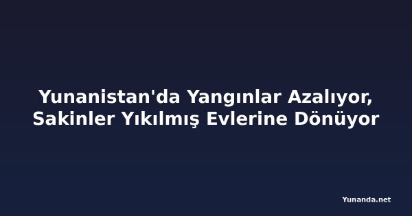 Yunanistan'da Yangınlar Azalıyor, Sakinler Yıkılmış Evlerine Dönüyor