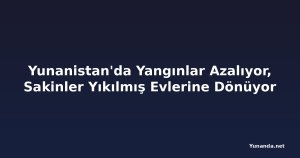 Yunanistan'da Yangınlar Azalıyor, Sakinler Yıkılmış Evlerine Dönüyor