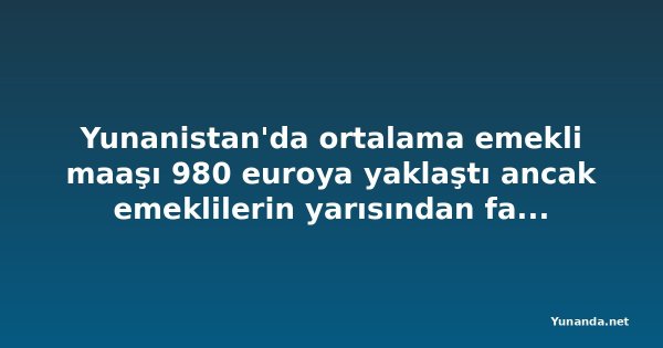 Yunanistan'da ortalama emekli maaşı 980 euroya yaklaştı ancak emeklilerin yarısından fazlası bu rakamın altında alıyor
